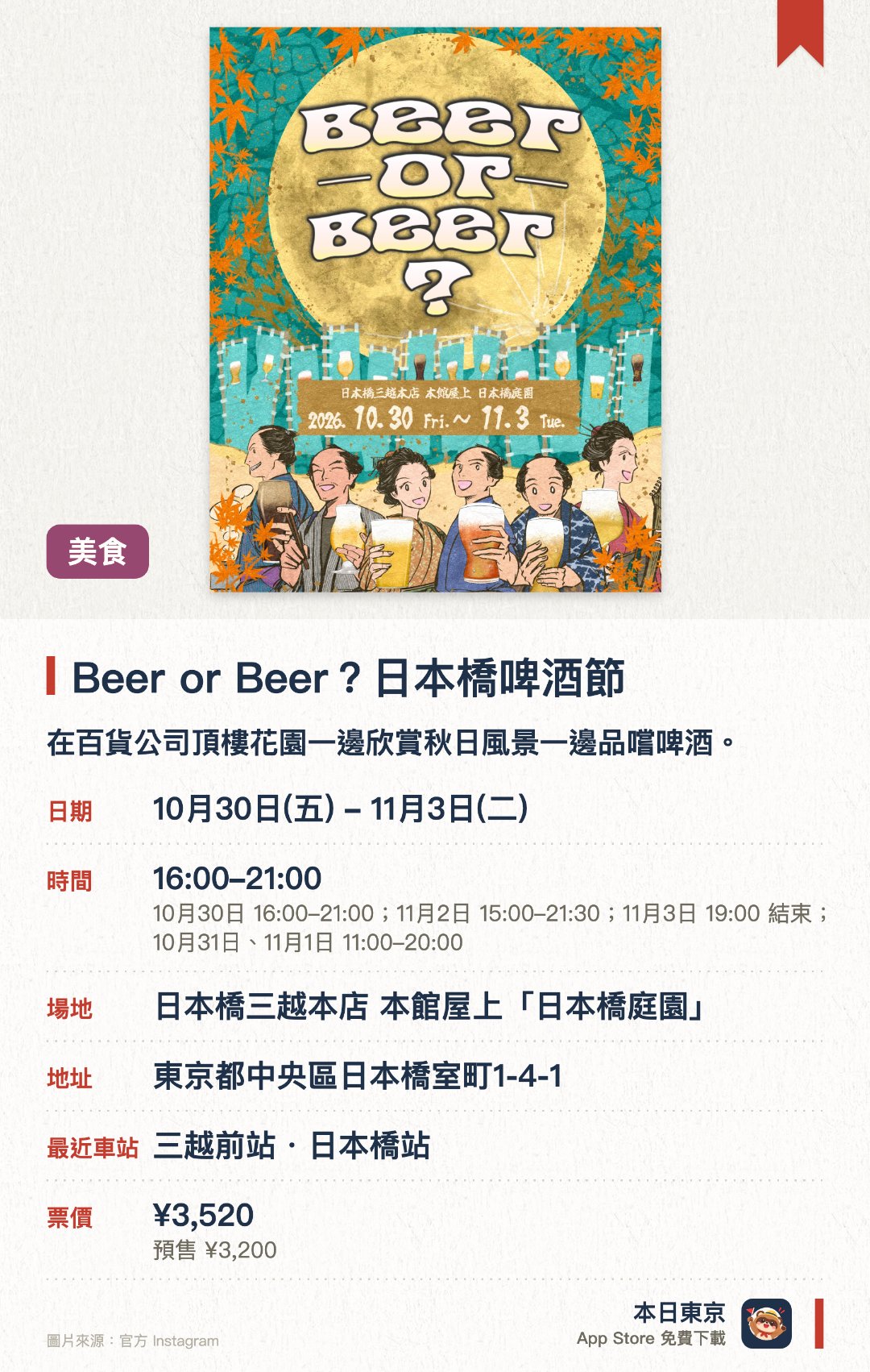 Beer or Beer？日本橋啤酒節。10月30日–11月3日 · 日本橋三越本店 本館屋上「日本橋庭園」。在百貨公司頂樓花園一邊欣賞秋日風景一邊品嚐啤酒。於日本橋庭園開放空間享受愜意微風與清涼啤酒