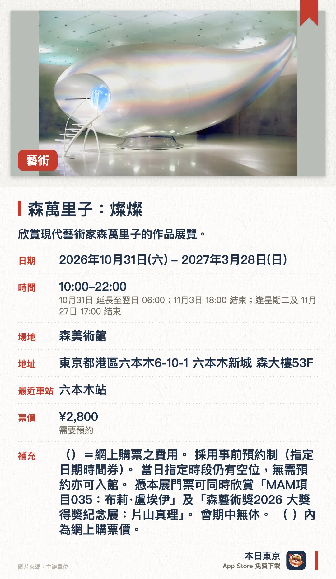 森萬里子：燦燦。2026年10月31日–2027年3月28日 · 森美術館。欣賞現代藝術家森萬里子的作品展覽。。涵蓋繪畫、時裝、建築、設計、攝影、影像等多元媒介。