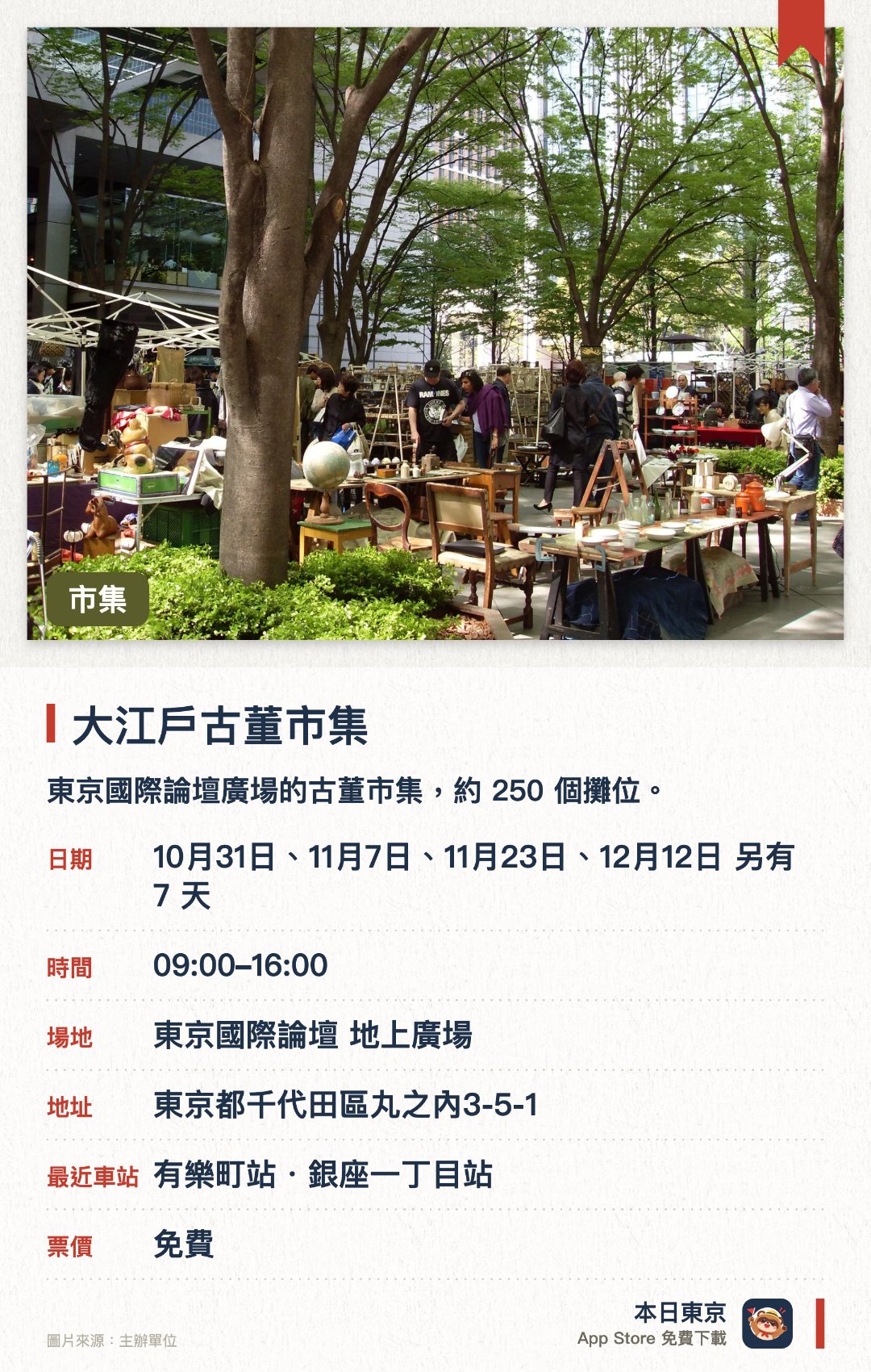大江戶古董市集。指定日子 · 下一場 10月31日 · 東京國際論壇 地上廣場。東京國際論壇廣場的古董市集，約 250 個攤位。