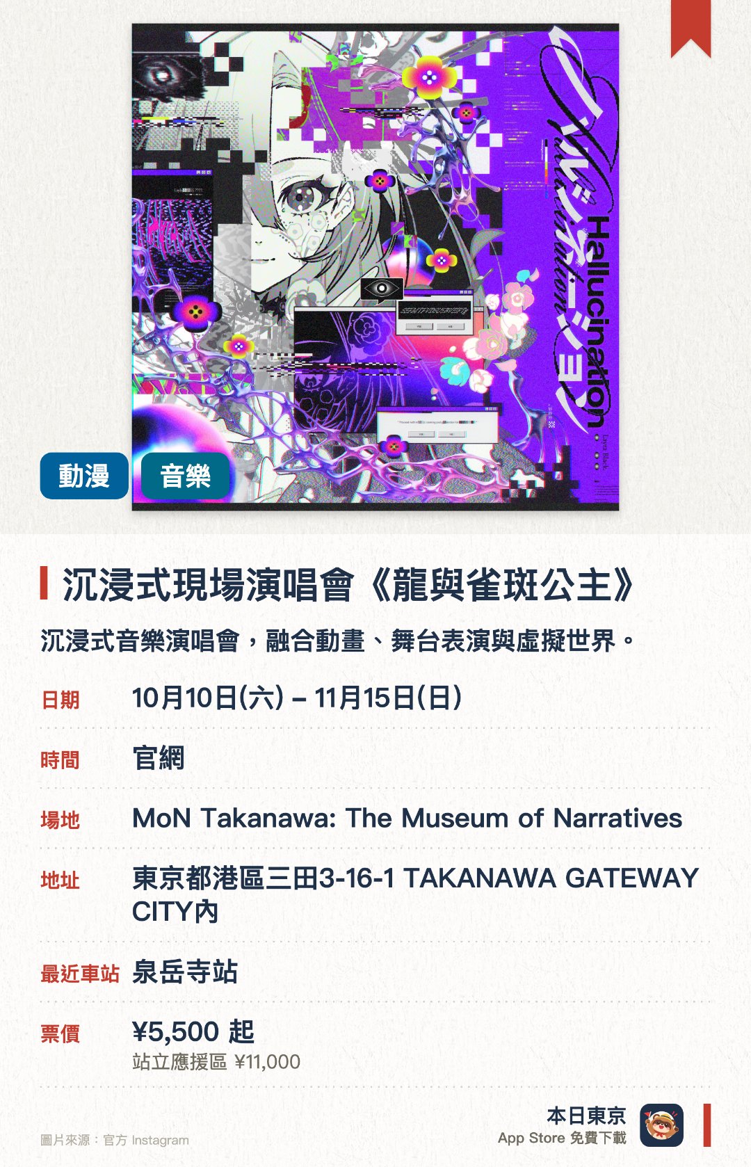 沉浸式現場演唱會《龍與雀斑公主》。10月10日–11月15日 · MoN Takanawa: The Museum of Narratives。沉浸式音樂演唱會，融合動畫、舞台表演與虛擬世界。。約30分鐘演出；未滿6歲不可入場。