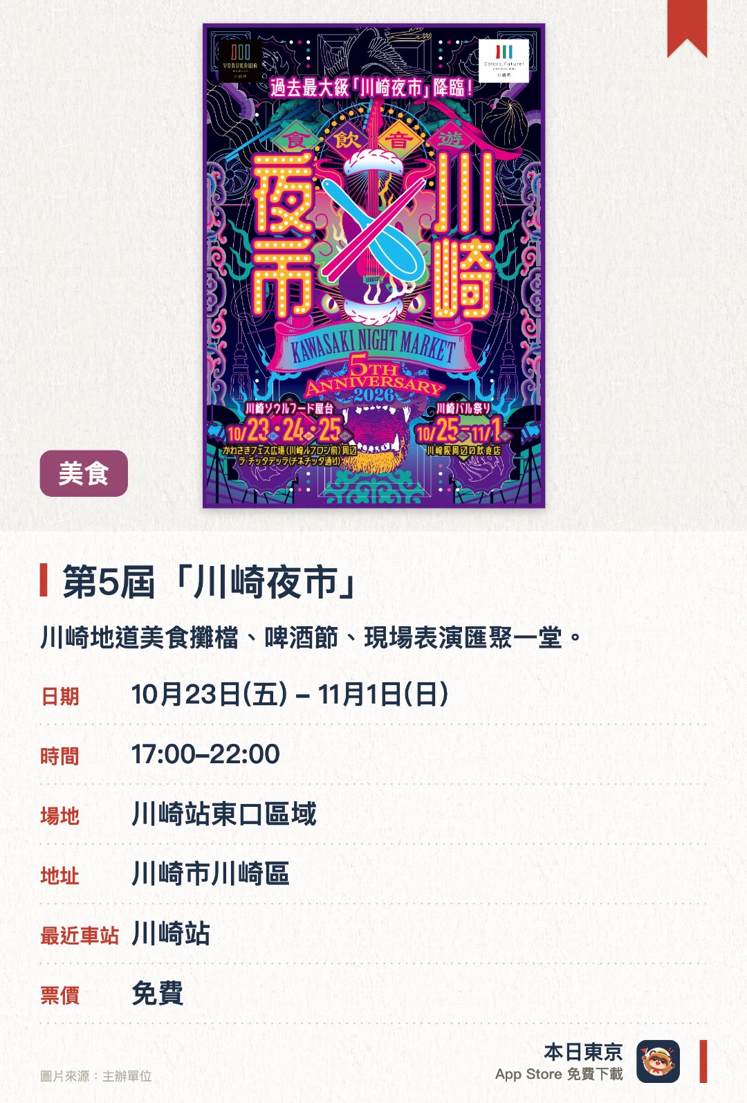 第5屆「川崎夜市」。10月23日–11月1日 · 川崎站東口區域。川崎地道美食攤檔、啤酒節、現場表演匯聚一堂。。川崎站東口周邊，夜間舉辦，規模創歷屆新高。