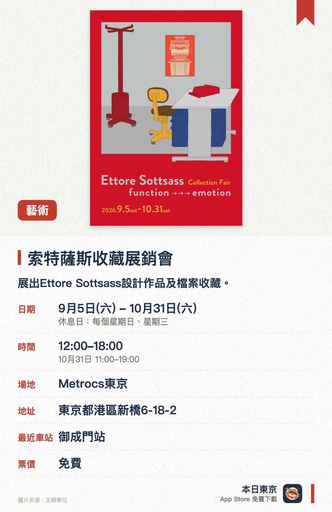 索特薩斯收藏展銷會。9月5日–10月31日 · Metrocs東京。展出Ettore Sottsass設計作品及檔案收藏。。設有罕見年份款式特別發售。