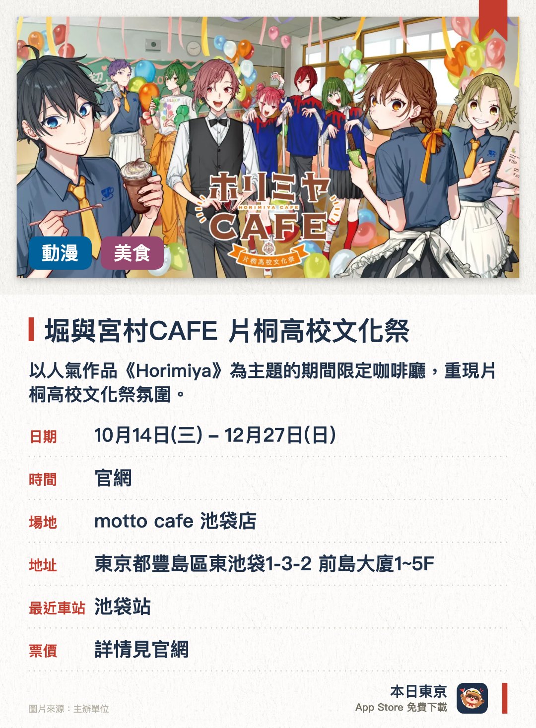 堀與宮村CAFE 片桐高校文化祭。10月14日–12月27日 · motto cafe 池袋店。以人氣作品《Horimiya》為主題的期間限定咖啡廳，重現片桐高校文化祭氛圍。推出多款以角色為靈感的主題餐點與飲品，並販售會場限定周邊商品