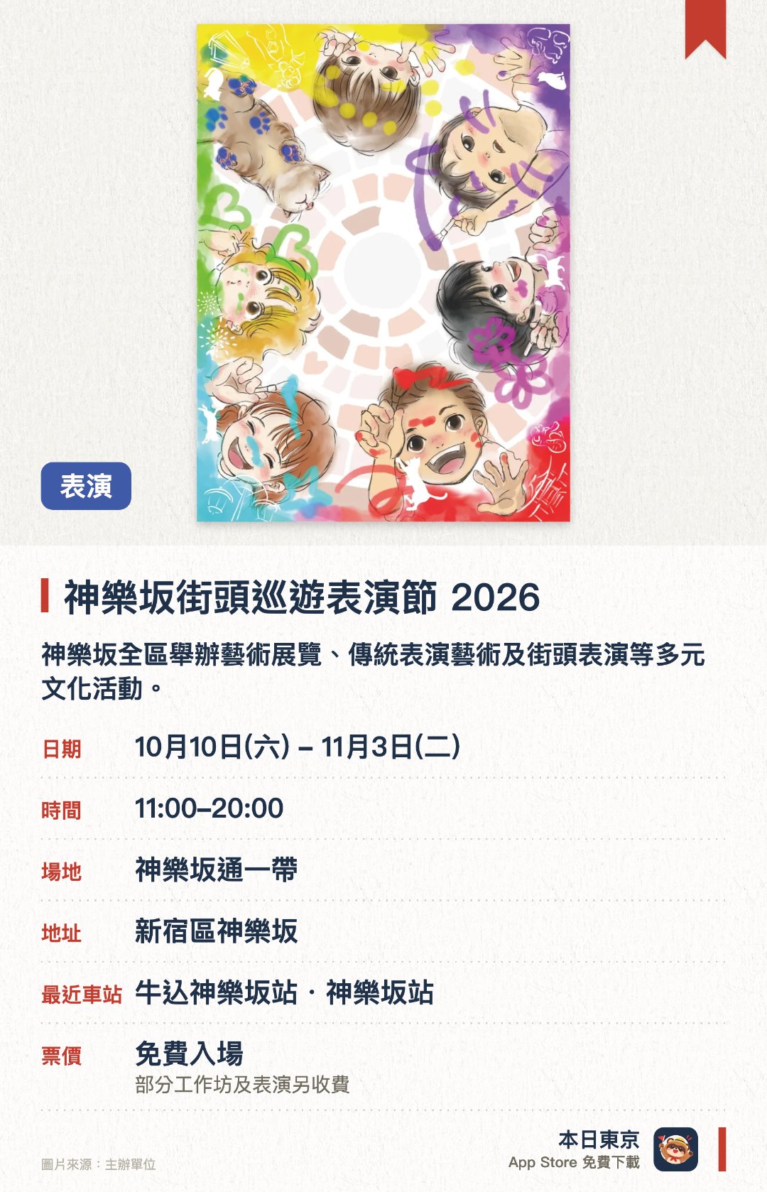 神樂坂街頭巡遊表演節 2026。10月10日–11月3日 · 神樂坂通一帶。神樂坂全區舉辦藝術展覽、傳統表演藝術及街頭表演等多元文化活動。壓軸活動可在長達七百米的純白畫紙上隨意繪畫，享受創作樂趣