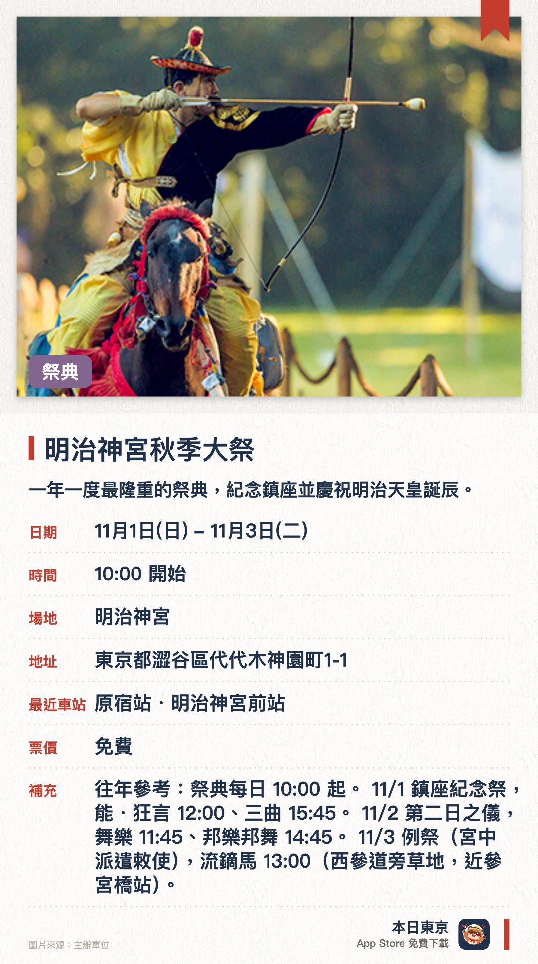 明治神宮秋季大祭。11月1日–11月3日 · 明治神宮。一年一度最隆重的祭典，紀念鎮座並慶祝明治天皇誕辰。三日間奉納能・狂言、舞樂等傳統藝能，11/3 更有流鏑馬