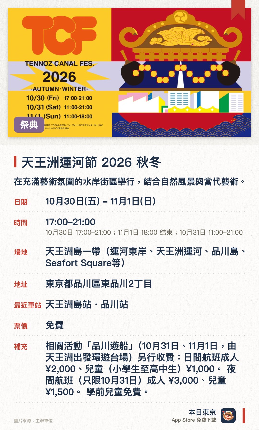 天王洲運河節 2026 秋冬。10月30日–11月1日 · 天王洲島一帶（運河東岸、天王洲運河、品川島、Seafort Square等）。在充滿藝術氛圍的水岸街區舉行，結合自然風景與當代藝術。現場設有豐富的藝術展覽及水邊休閒活動供遊客體驗