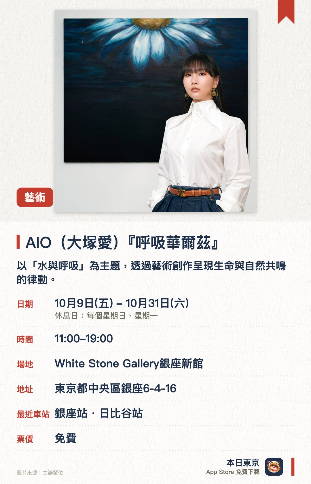 AIO(大塚愛)『呼吸華爾茲』。10月9日–10月31日 · White Stone Gallery銀座新館。以「水與呼吸」為主題，透過藝術創作呈現生命與自然共鳴的律動。展現水象徵的自由與無重力狀態，引領觀者感受重回自然界的一體感
