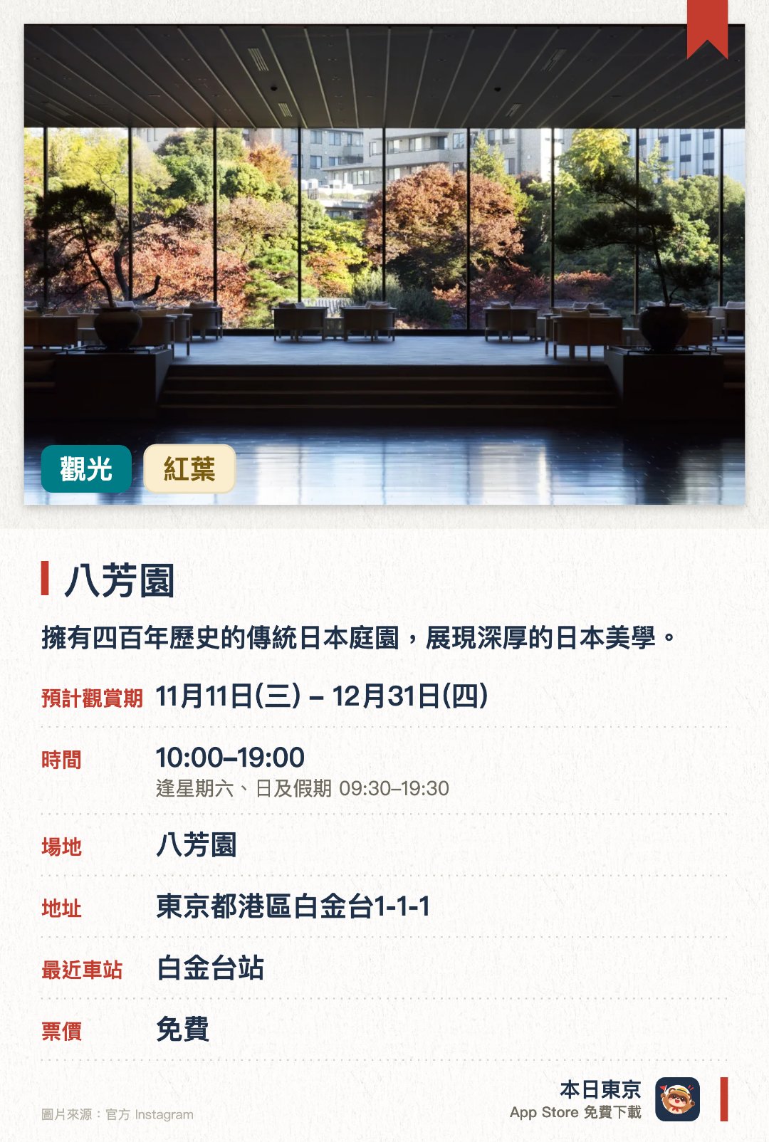 八芳園。11月11日–12月31日 · 八芳園。擁有四百年歷史的傳統日本庭園，展現深厚的日本美學。庭園內種植了豐富的紅葉景觀，秋季時分呈現迷人的季節風貌