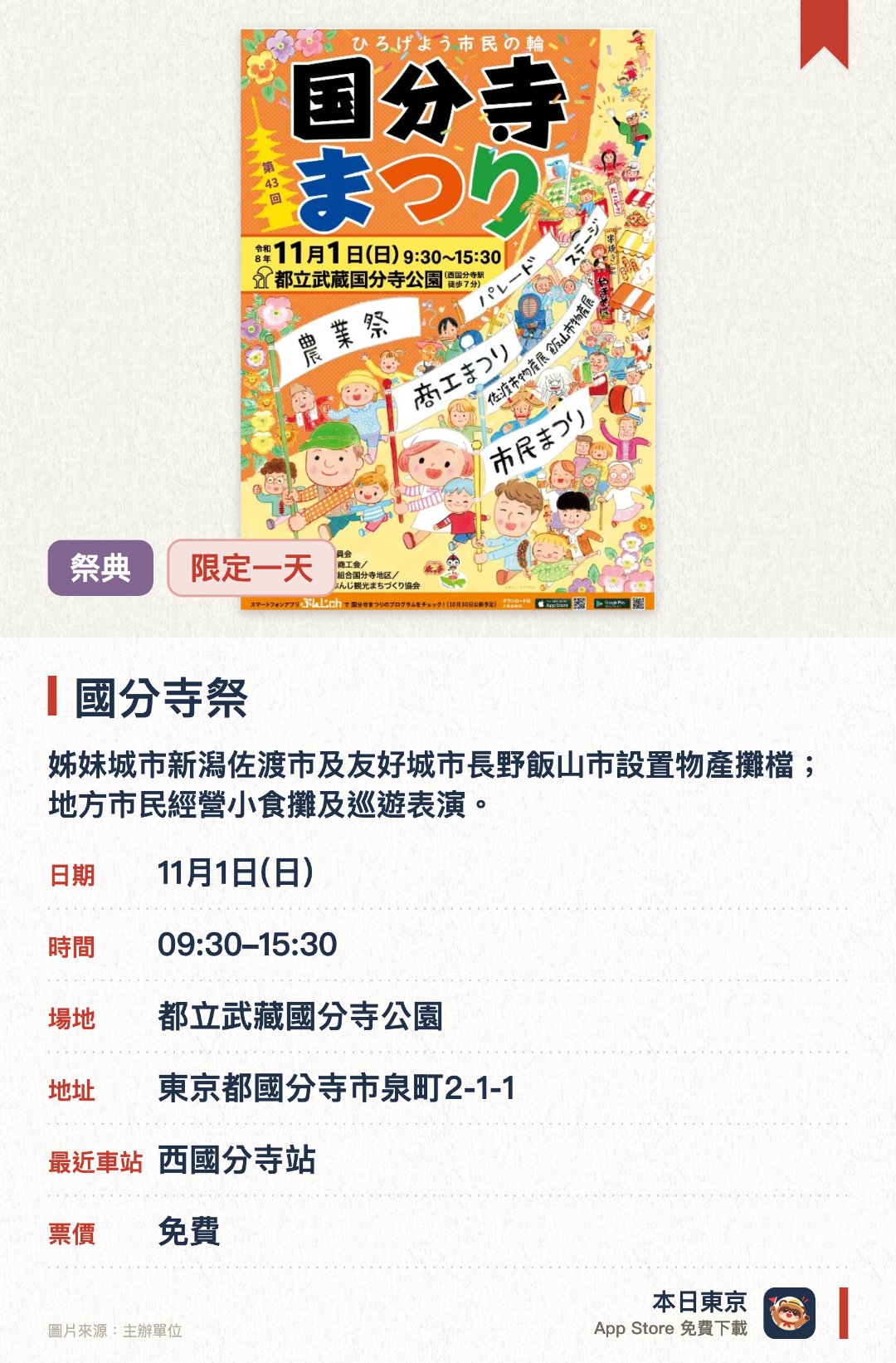 國分寺祭。11月1日 · 都立武藏國分寺公園。姊妹城市新潟佐渡市及友好城市長野飯山市設置物產攤檔；地方市民經營小食攤及巡遊表演。。需預約參加舞台表演（已截止報名）。