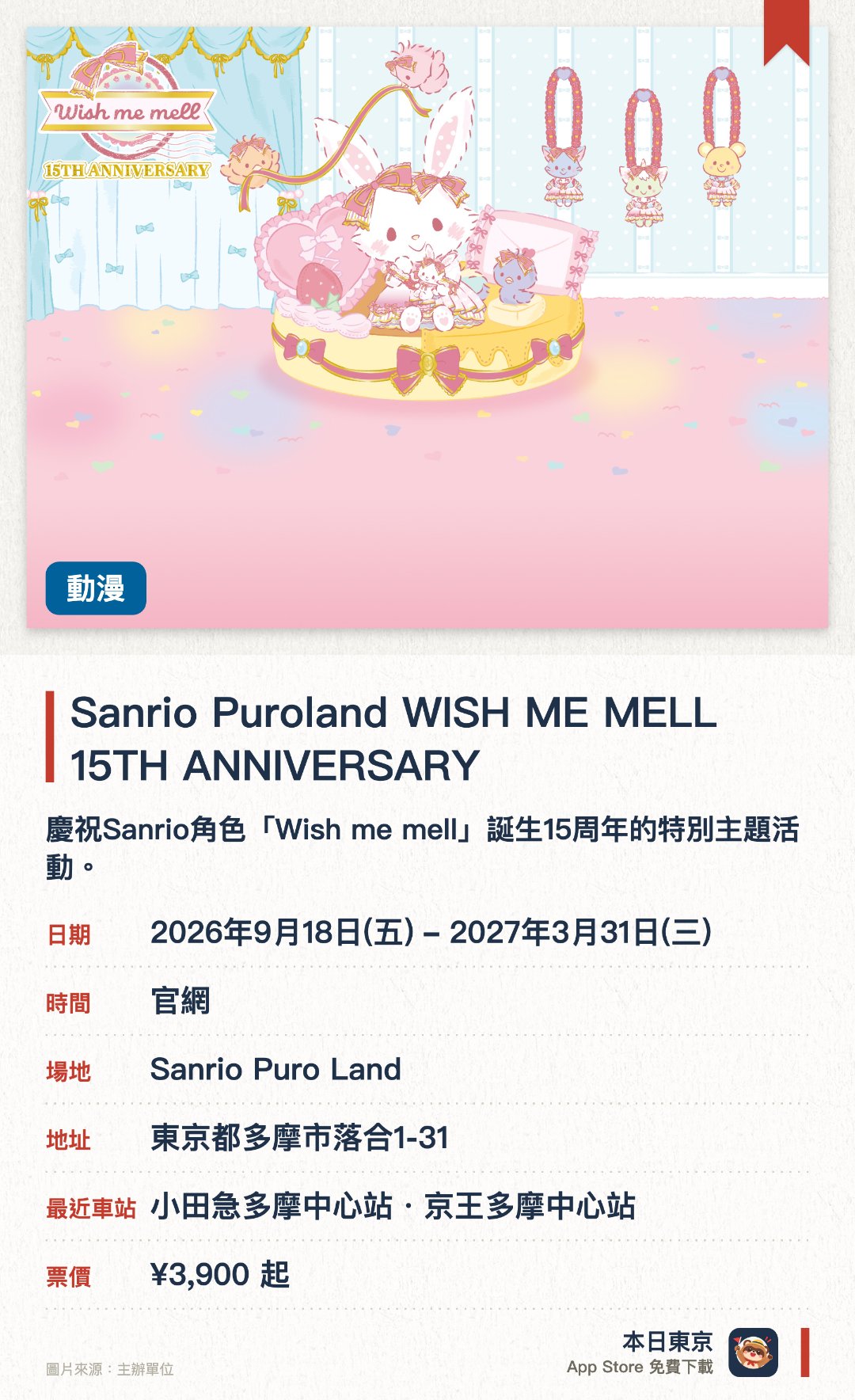 Sanrio Puroland WISH ME MELL 15TH ANNIVERSARY。2026年9月18日–2027年3月31日 · Sanrio Puro Land。慶祝Sanrio角色「Wish me mell」誕生15週年的特別主題活動